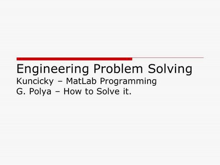 Engineering Problem Solving Kuncicky – MatLab Programming G. Polya – How to Solve it.