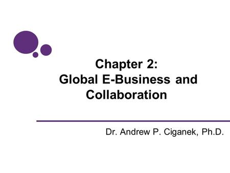 Chapter 2: Global E-Business and Collaboration Dr. Andrew P. Ciganek, Ph.D.