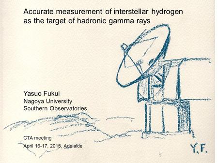 Accurate measurement of interstellar hydrogen as the target of hadronic gamma rays Yasuo Fukui Nagoya University Southern Observatories CTA meeting April.