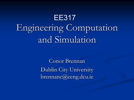 Engineering Computation and Simulation Conor Brennan Dublin City University EE317.