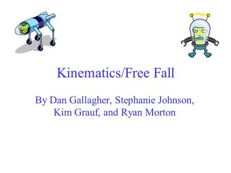 Kinematics/Free Fall By Dan Gallagher, Stephanie Johnson, Kim Grauf, and Ryan Morton.