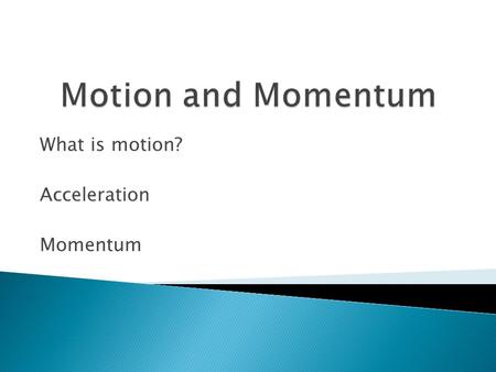 What is motion? Acceleration Momentum