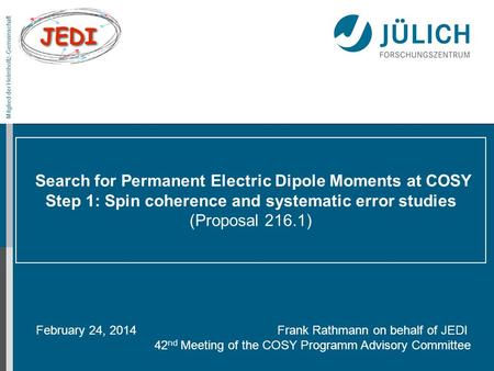 Mitglied der Helmholtz-Gemeinschaft Search for Permanent Electric Dipole Moments at COSY Step 1: Spin coherence and systematic error studies (Proposal.