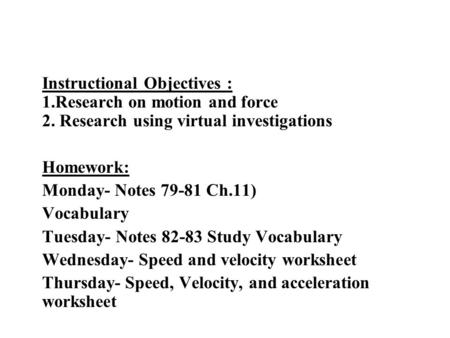 Instructional Objectives : 1.Research on motion and force 2. Research using virtual investigations Homework: Monday- Notes 79-81 Ch.11) Vocabulary Tuesday-