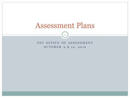 YSU OFFICE OF ASSESSMENT OCTOBER 9 & 10, 2012 Assessment Plans 1.