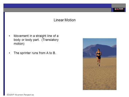 Linear Motion Movement in a straight line of a body or body part. (Translatory motion) The sprinter runs from A to B. The pathway of the runner is a straight.