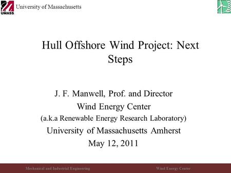 Mechanical and Industrial EngineeringWind Energy Center University of Massachusetts Hull Offshore Wind Project: Next Steps J. F. Manwell, Prof. and Director.