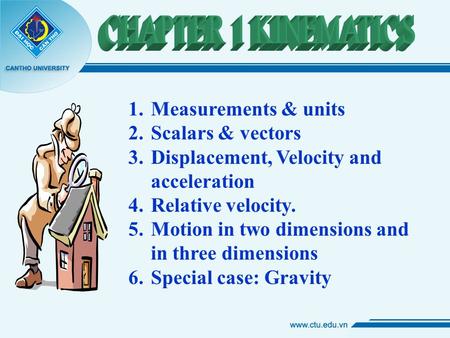 1.Measurements & units 2.Scalars & vectors 3.Displacement, Velocity and acceleration 4.Relative velocity. 5.Motion in two dimensions and in three dimensions.
