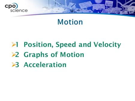 Motion  1 Position, Speed and Velocity  2 Graphs of Motion  3 Acceleration.