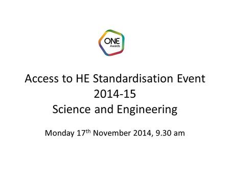 Access to HE Standardisation Event 2014-15 Science and Engineering Monday 17 th November 2014, 9.30 am.