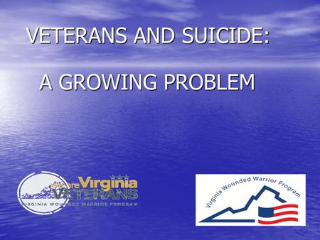 VETERANS AND SUICIDE: VETERANS AND SUICIDE: A GROWING PROBLEM A GROWING PROBLEM.