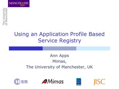 Using an Application Profile Based Service Registry Ann Apps Mimas, The University of Manchester, UK.
