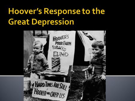  Hoover did not believe that the government should become directly involved in helping this “business crisis”.  It was up to the businesses to end this.
