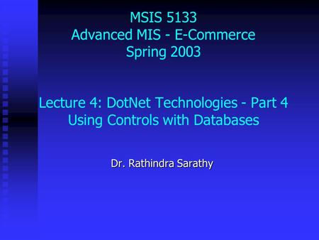 MSIS 5133 Advanced MIS - E-Commerce Spring 2003 Lecture 4: DotNet Technologies - Part 4 Using Controls with Databases Dr. Rathindra Sarathy.