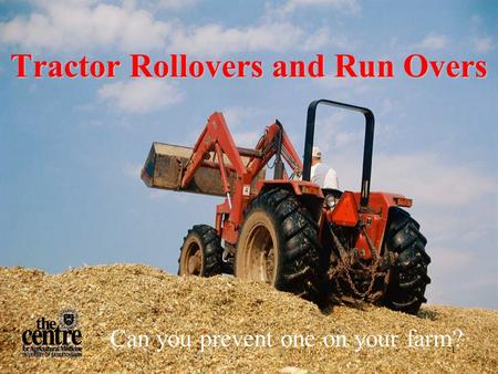 1 Tractor Rollovers and Run Overs Can you prevent one on your farm?