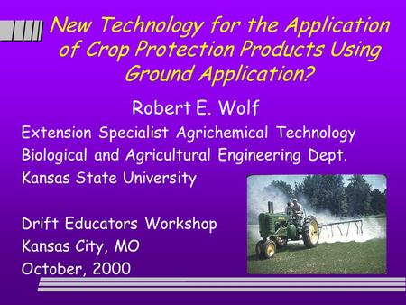 New Technology for the Application of Crop Protection Products Using Ground Application? Robert E. Wolf Extension Specialist Agrichemical Technology Biological.