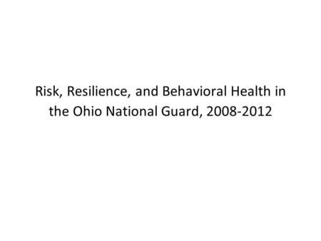 Risk, Resilience, and Behavioral Health in the Ohio National Guard, 2008-2012.