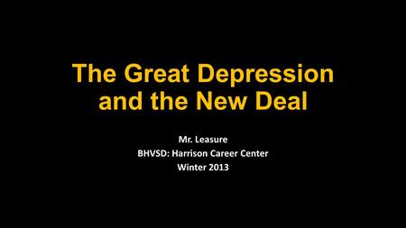 The Great Depression and the New Deal Mr. Leasure BHVSD: Harrison Career Center Winter 2013.