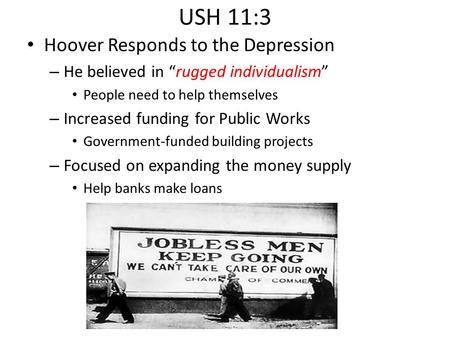 USH 11:3 Hoover Responds to the Depression – He believed in “rugged individualism” People need to help themselves – Increased funding for Public Works.