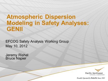 EFCOG Safety Analysis Working Group May 10, 2012 Jeremy Rishel Bruce Napier Atmospheric Dispersion Modeling in Safety Analyses: GENII.