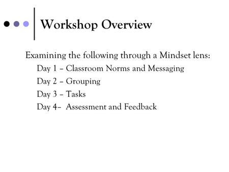 Workshop Overview Examining the following through a Mindset lens: Day 1 – Classroom Norms and Messaging Day 2 – Grouping Day 3 – Tasks Day 4– Assessment.