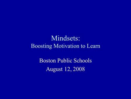 Mindsets: Boosting Motivation to Learn Boston Public Schools August 12, 2008.