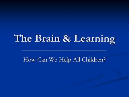 The Brain & Learning How Can We Help All Children?