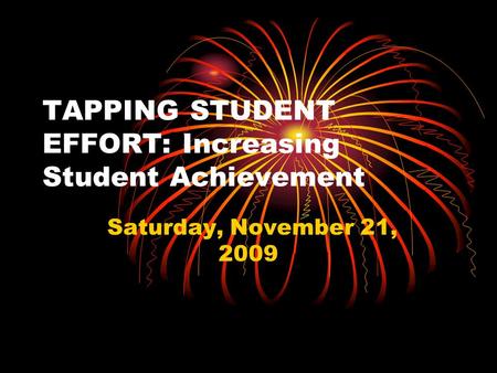 TAPPING STUDENT EFFORT: Increasing Student Achievement Saturday, November 21, 2009.