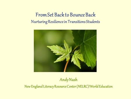From Set Back to Bounce Back Nurturing Resilience in Transitions Students Andy Nash New England Literacy Resource Center (NELRC)/World Education.