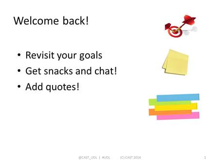 Welcome back! Revisit your goals Get snacks and chat! Add | #UDL (C) CAST 20141.