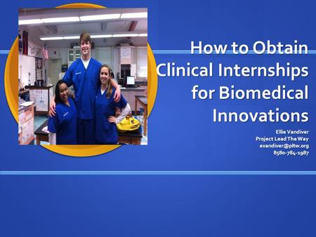 How to Obtain Clinical Internships for Biomedical Innovations Ellie Vandiver Project Lead The Way