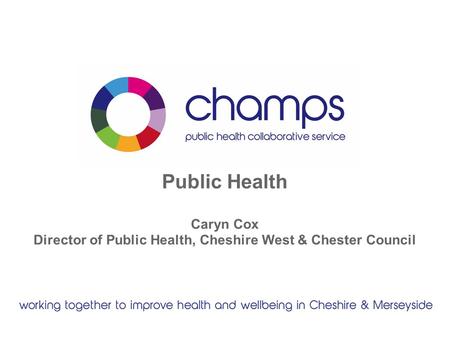 Public Health Caryn Cox Director of Public Health, Cheshire West & Chester Council.