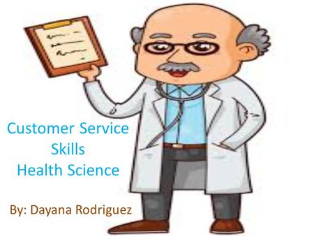 Customer Service Skills Health Science By: Dayana Rodriguez.
