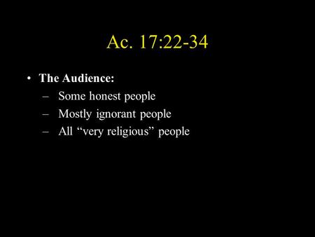 Ac. 17:22-34 The Audience: –Some honest people –Mostly ignorant people –All “very religious” people.