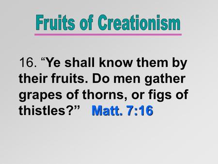Matt. 7:16 16. “Ye shall know them by their fruits. Do men gather grapes of thorns, or figs of thistles?” Matt. 7:16.