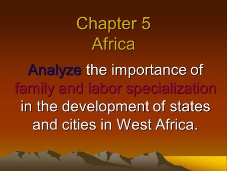 Chapter 5 Africa Analyze the importance of family and labor specialization in the development of states and cities in West Africa.
