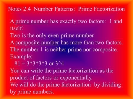 Notes 2.4 Number Patterns: Prime Factorization A prime number has exactly two factors: 1 and itself. Two is the only even prime number. A composite number.
