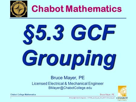 MTH55_Lec-22_sec_5-3_GCF-n-Grouping.ppt 1 Bruce Mayer, PE Chabot College Mathematics Bruce Mayer, PE Licensed Electrical & Mechanical.