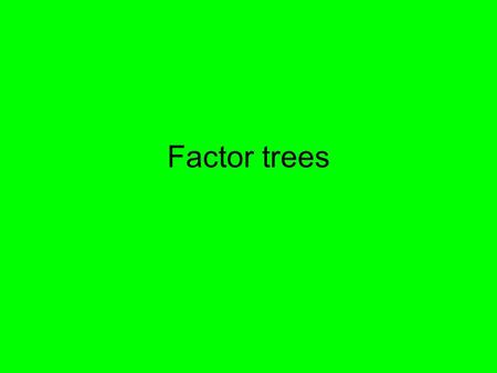 Factor trees.