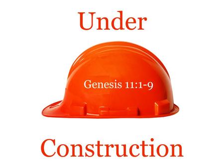 Under Genesis 11:1-9 Construction. Under Construction  Tonight’s text concerns an elaborate structure that was “Under Construction.”  Genesis 11:1-9.