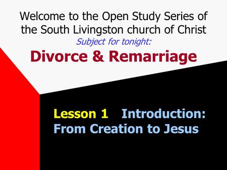Welcome to the Open Study Series of the South Livingston church of Christ Subject for tonight: Divorce & Remarriage Lesson 1Introduction: From Creation.