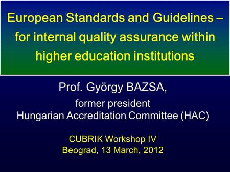 Prof. György BAZSA, former president Hungarian Accreditation Committee (HAC) CUBRIK Workshop IV Beograd, 13 March, 2012 European Standards and Guidelines.