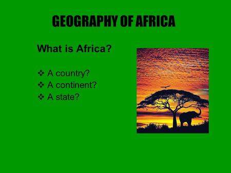 GEOGRAPHY OF AFRICA What is Africa?  A country?  A continent?  A state?