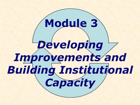 Module 3 Developing Improvements and Building Institutional Capacity.