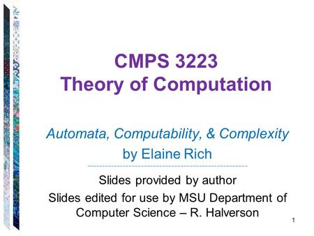 CMPS 3223 Theory of Computation Automata, Computability, & Complexity by Elaine Rich ~~~~~~~~~~~~~~~~~~~~~~~~~~~~~~~~~~~~~~~~~~~~~~~~~~~~~ Slides provided.