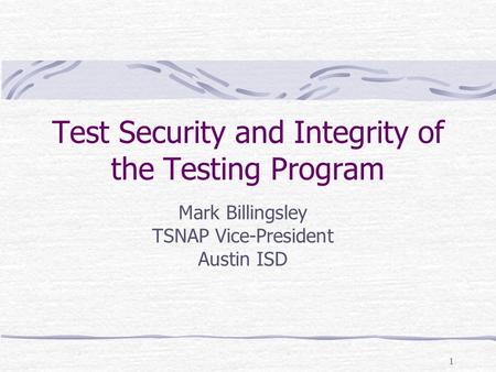 1 Test Security and Integrity of the Testing Program Mark Billingsley TSNAP Vice-President Austin ISD.