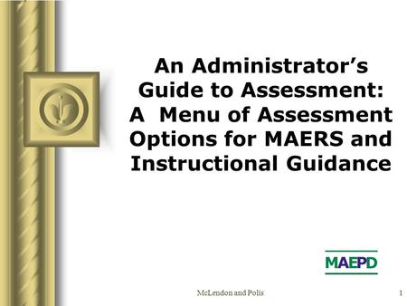 McLendon and Polis1 An Administrator’s Guide to Assessment: A Menu of Assessment Options for MAERS and Instructional Guidance.