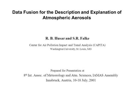 Data Fusion for the Description and Explanation of Atmospheric Aerosols R. B. Husar and S.R. Falke Center for Air Pollution Impact and Trend Analysis (CAPITA)