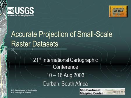 U.S. Department of the Interior U.S. Geological Survey Accurate Projection of Small-Scale Raster Datasets 21 st International Cartographic Conference 10.