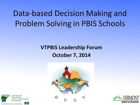 Data-based Decision Making and Problem Solving in PBIS Schools VTPBiS Leadership Forum October 7, 2014.